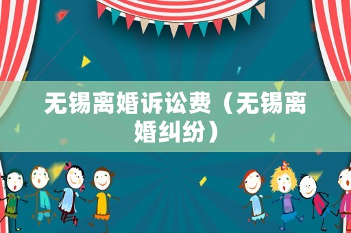 無錫離婚訴訟費（無錫離婚糾紛）