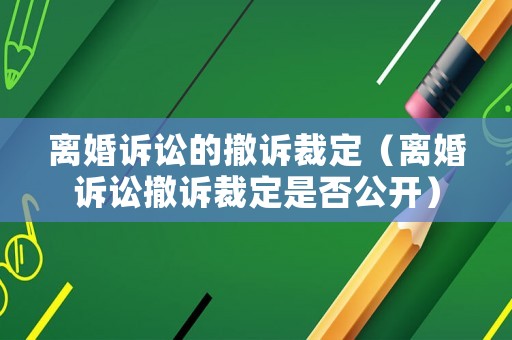 離婚訴訟的撤訴裁定（離婚訴訟撤訴裁定是否公開）