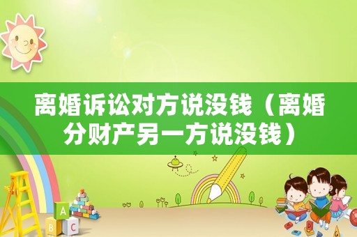 離婚訴訟對方說沒錢（離婚分財產另一方說沒錢）