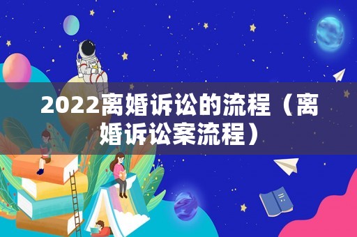 2022離婚訴訟的流程（離婚訴訟案流程）