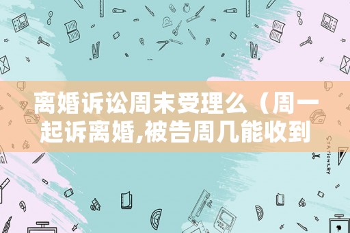 離婚訴訟周末受理么（周一起訴離婚,被告周幾能收到傳票）