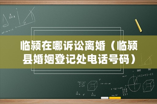 臨潁在哪訴訟離婚（臨潁縣婚姻登記處電話號碼）