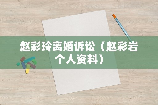 趙彩玲離婚訴訟（趙彩巖個人資料）