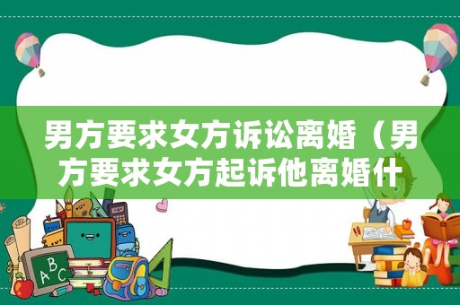 男方要求女方訴訟離婚（男方要求女方起訴他離婚什么意思?）