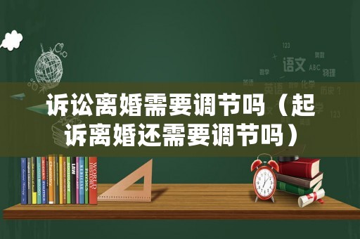 訴訟離婚需要調(diào)節(jié)嗎（起訴離婚還需要調(diào)節(jié)嗎）