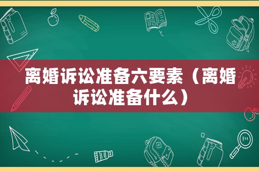 離婚訴訟準備六要素（離婚訴訟準備什么）