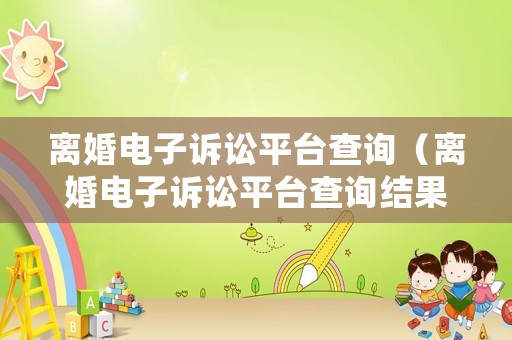 離婚電子訴訟平臺查詢（離婚電子訴訟平臺查詢結果）