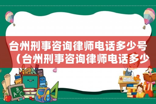 臺州刑事咨詢律師電話多少號（臺州刑事咨詢律師電話多少）