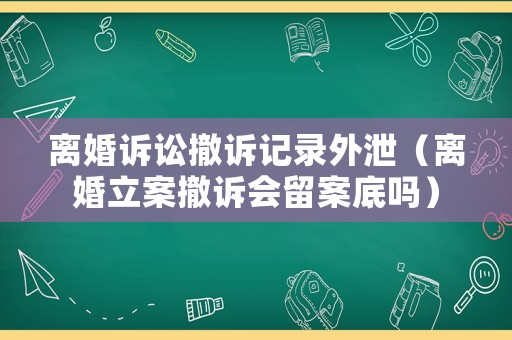 離婚訴訟撤訴記錄外泄（離婚立案撤訴會留案底嗎）
