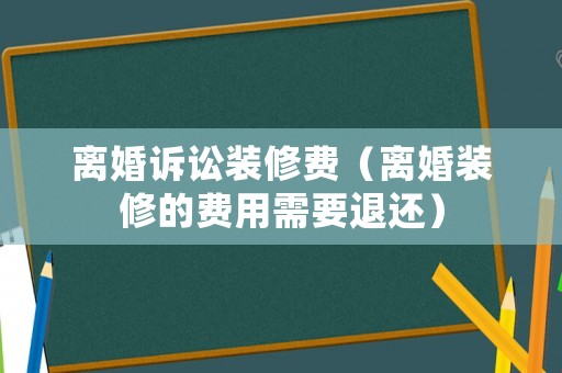 離婚訴訟裝修費（離婚裝修的費用需要退還）