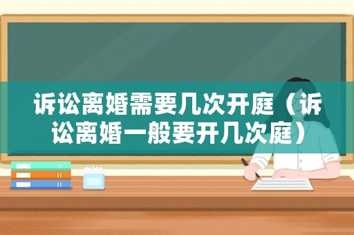 訴訟離婚需要幾次開庭（訴訟離婚一般要開幾次庭）