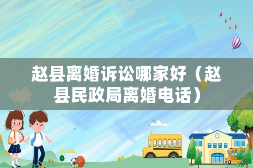 趙縣離婚訴訟哪家好（趙縣民政局離婚電話）