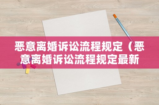 惡意離婚訴訟流程規定（惡意離婚訴訟流程規定最新）