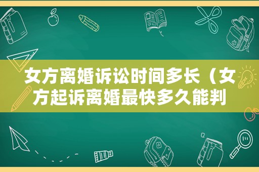 女方離婚訴訟時間多長（女方起訴離婚最快多久能判決）