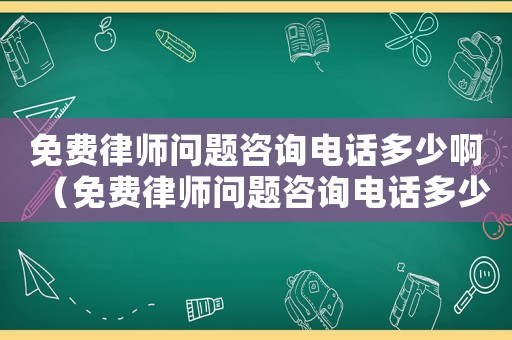 免費律師問題咨詢電話多少啊（免費律師問題咨詢電話多少）