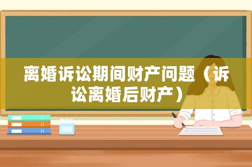離婚訴訟期間財產問題（訴訟離婚后財產）