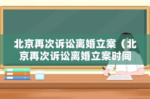 北京再次訴訟離婚立案（北京再次訴訟離婚立案時間）