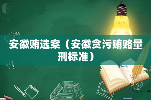 安徽賄選案（安徽貪污賄賂量刑標(biāo)準(zhǔn)）