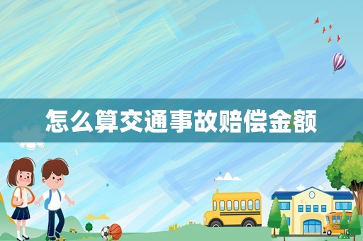 怎么算交通事故賠償金額