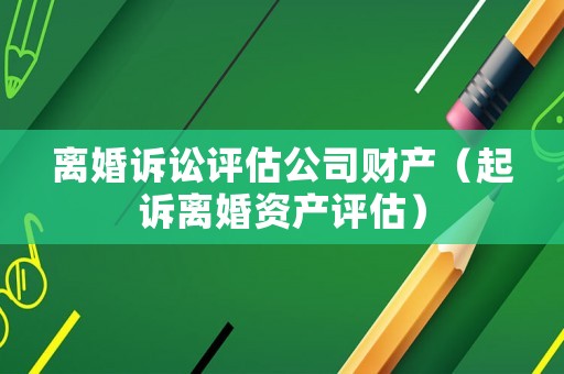 離婚訴訟評估公司財產（起訴離婚資產評估）