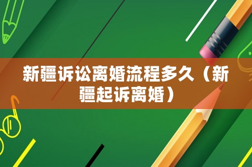 新疆訴訟離婚流程多久（新疆起訴離婚）
