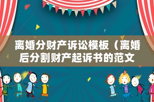 離婚分財產(chǎn)訴訟模板（離婚后分割財產(chǎn)起訴書的范文）