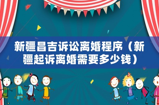 新疆昌吉訴訟離婚程序（新疆起訴離婚需要多少錢）