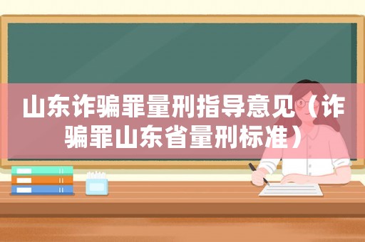 山東詐騙罪量刑指導意見（詐騙罪山東省量刑標準）