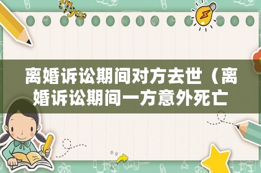 離婚訴訟期間對方去世（離婚訴訟期間一方意外死亡）