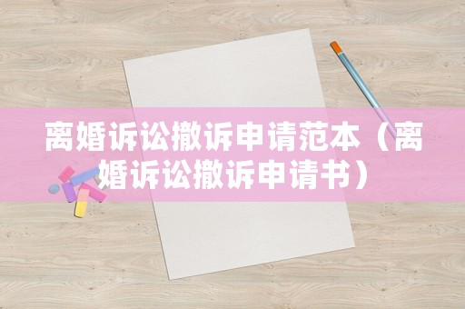 離婚訴訟撤訴申請范本（離婚訴訟撤訴申請書）