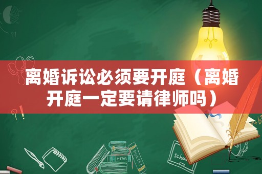 離婚訴訟必須要開庭（離婚開庭一定要請律師嗎）