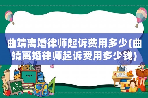 曲靖離婚律師起訴費用多少(曲靖離婚律師起訴費用多少錢)