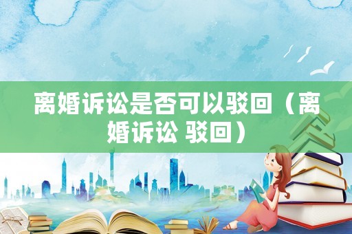 離婚訴訟是否可以駁回（離婚訴訟 駁回）