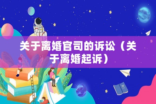 關于離婚官司的訴訟（關于離婚起訴）