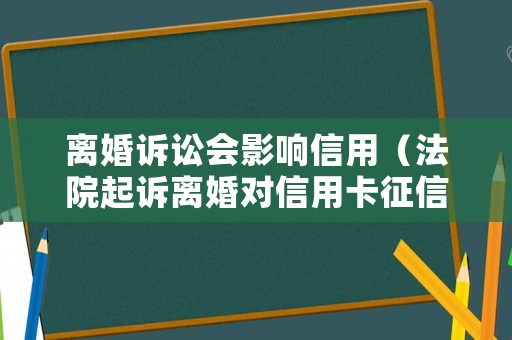 離婚訴訟會影響信用（法院起訴離婚對信用卡征信有影響嗎?）