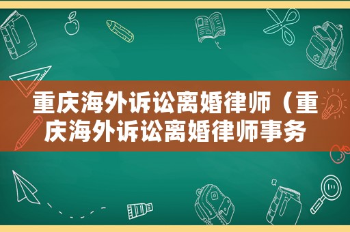 重慶海外訴訟離婚律師（重慶海外訴訟離婚律師事務所）