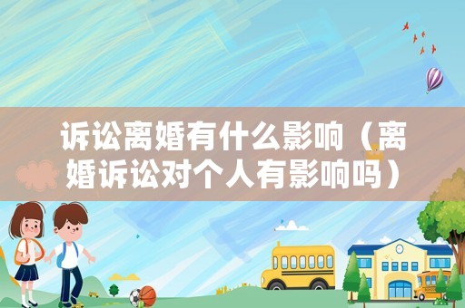 訴訟離婚有什么影響（離婚訴訟對個人有影響嗎）