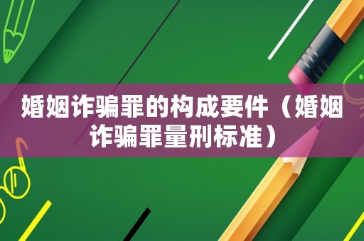 婚姻詐騙罪的構成要件（婚姻詐騙罪量刑標準）