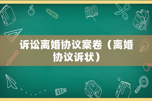 訴訟離婚協(xié)議案卷（離婚協(xié)議訴狀）
