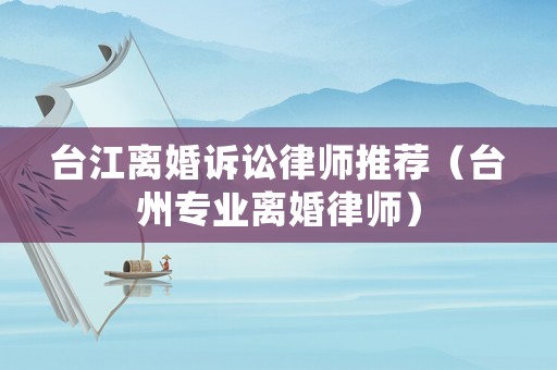 臺江離婚訴訟律師推薦（臺州專業離婚律師）