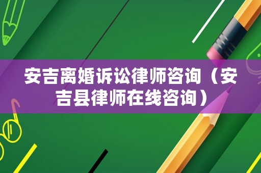 安吉離婚訴訟律師咨詢（安吉縣律師在線咨詢）