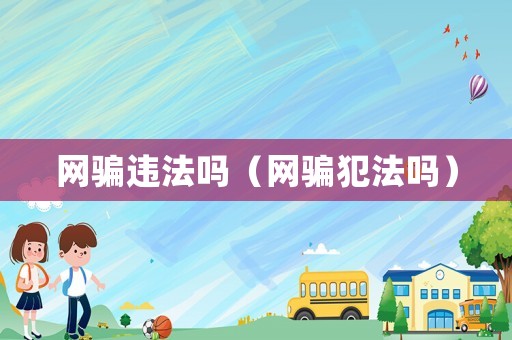 網騙違法嗎（網騙犯法嗎）