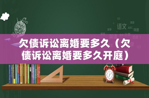 欠債訴訟離婚要多久（欠債訴訟離婚要多久開庭）