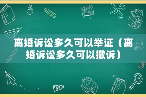 離婚訴訟多久可以舉證（離婚訴訟多久可以撤訴）
