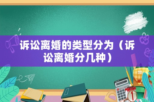 訴訟離婚的類型分為（訴訟離婚分幾種）