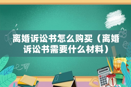 離婚訴訟書怎么購買（離婚訴訟書需要什么材料）