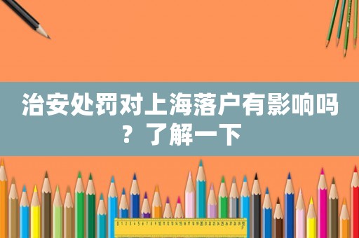 治安處罰對上海落戶有影響嗎？了解一下