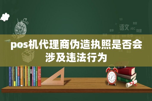 pos機代理商偽造執照是否會涉及違法行為