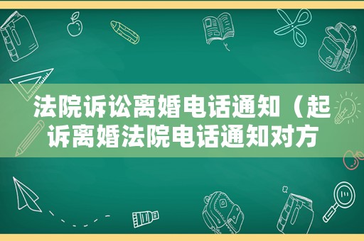 法院訴訟離婚電話通知（起訴離婚法院電話通知對方）