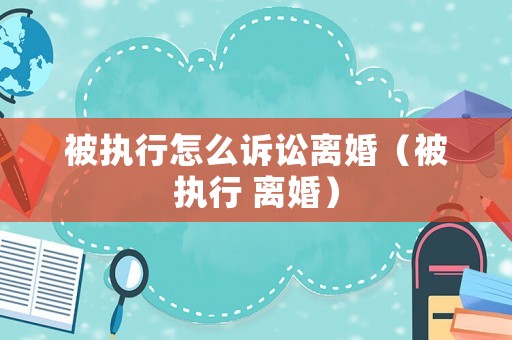 被執行怎么訴訟離婚（被執行 離婚）